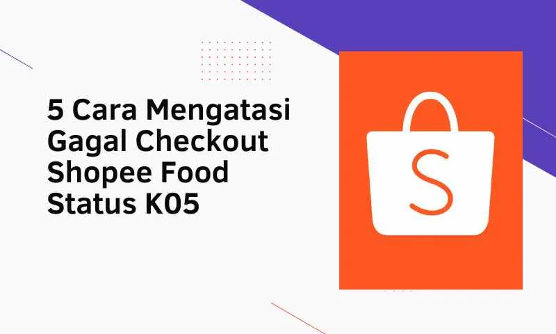 5 Cara Mengatasi Gagal Checkout Shopee Food Status K05