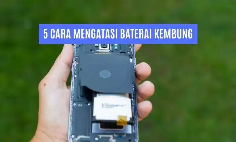 5 Cara Mengatasi Baterai Kembung