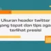 Ukuran Header Twitter yang Tepat dan Tips agar Terlihat Presisi