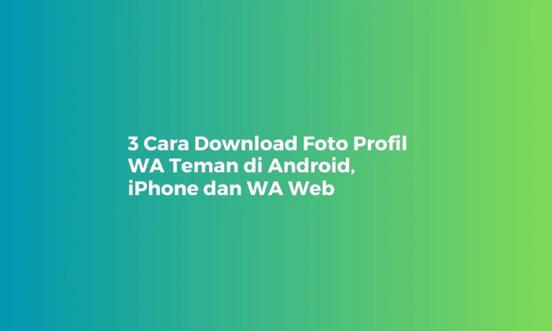 3 Cara Download Foto Profil WA Teman di Android, iPhone dan WA Web