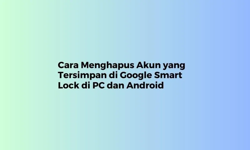 cara menghapus akun yang tersimpan di google smart lock
